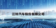 江铃汽车股份有限公司(江铃汽车股份有限公司官网)