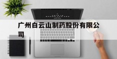 关于广州白云山制药股份有限公司的信息