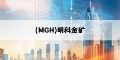 (MGH)明科金矿(明科金服是什么股票平台)