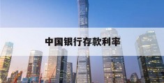 中国银行存款利率(中国银行存款利率最新2023)