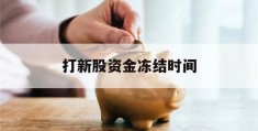 打新股资金冻结时间(打新股资金冻结时间多久)