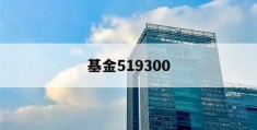 基金519300(基金519300分红)