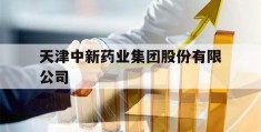 天津中新药业集团股份有限公司(天津中新药业集团股份有限公司电话)