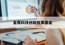 金鹰科技创新股票基金(金鹰科技创新股票基金怎么样)