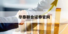 华泰联合证券官网(华泰联合证券客服电话)