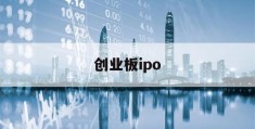 创业板ipo(创业板ipo最新排队名单)