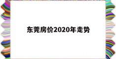 东莞房价2020年走势(东莞房价2020年走势如何)