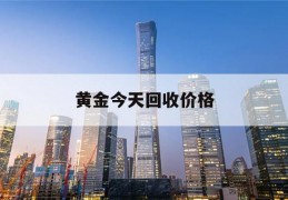 黄金今天回收价格(黄金今天回收价格近期)