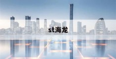 st海龙(st海龙最新消息)