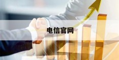 电信官网(电信官网app)