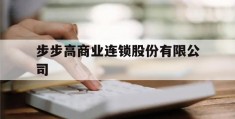 步步高商业连锁股份有限公司(步步高商业连锁股份有限公司最新发展状况)