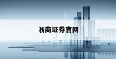 浙商证券官网(浙商证券官网下载)