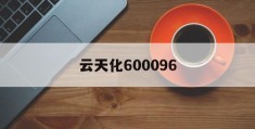 云天化600096(云天化600096最新消息)