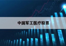 中国军工医疗股票(医药和军工股最近走向)