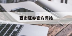 西南证券官方网站(西南证券有限责任公司)