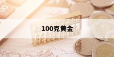 100克黄金(100克黄金价值多少钱)