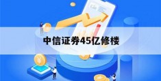 中信证券45亿修楼(中信证券45亿修楼 新闻)