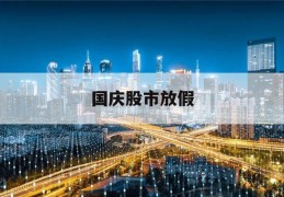 国庆股市放假(国庆股市放假2023年放假时间表格)