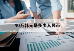 40万韩元是多少人民币(40万韩元是多少人民币1998年)