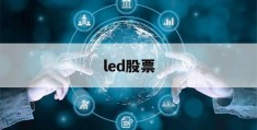 led股票(led股票龙头股688368)