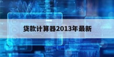 贷款计算器2013年最新(贷款计算器2017年最新版)