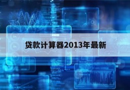 贷款计算器2013年最新(贷款计算器2017年最新版)