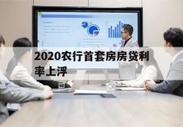 2020农行首套房房贷利率上浮(2021年农业银行首套房贷款利率)