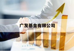 广发基金有限公司(广发基金有限公司是什么)