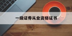 一级证券从业资格证书(证券从业资格证一级二级怎么考)