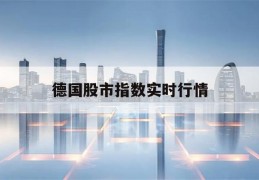 德国股市指数实时行情(德国股市指数实时行情 财富)