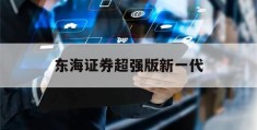 东海证券超强版新一代(东海证券超强版新一代手机版下载)