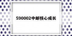 590002中邮核心成长(590002中邮核心成长股票型基金)