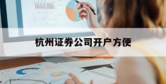 杭州证券公司开户方便(杭州证券公司上班工资高吗)