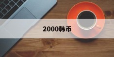2000韩币(2000韩币对人民币汇率是多少钱)