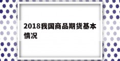 2018我国商品期货基本情况(2018我国商品期货基本情况介绍)