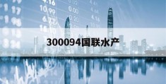 300094国联水产(300094国联水产会被st吗)