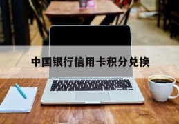 中国银行信用卡积分兑换(中国银行信用卡积分兑换商城官网)