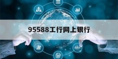 95588工行网上银行(95588工商银行网上银行)