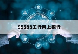 95588工行网上银行(95588工商银行网上银行)