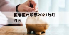 恒瑞医疗股票2021分红时间(恒瑞医疗股票2021分红时间表)