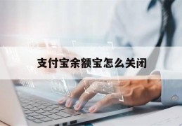 支付宝余额宝怎么关闭(支付宝余额宝怎么关闭自动扣款)