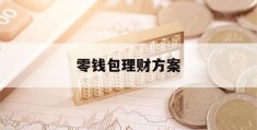 零钱包理财方案(零钱包理财方案是什么)