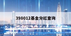 关于398012基金分红查询的信息