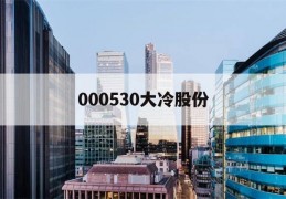 000530大冷股份(000530大冷股份股票)