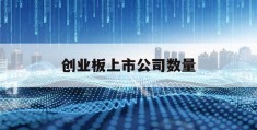 创业板上市公司数量(创业板上市公司数量2020年)