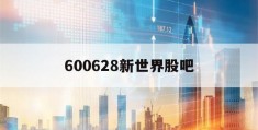 600628新世界股吧(新世界股票600628股吧)