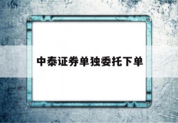 中泰证券单独委托下单(中泰证券单独委托下单怎么操作)