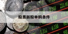 股票新股申购条件(新股申购的条件与流程是什么)