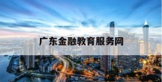广东金融教育服务网(广东金融教育服务网登录)