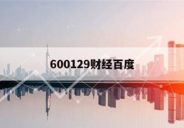 600129财经百度(600252财经新闻)